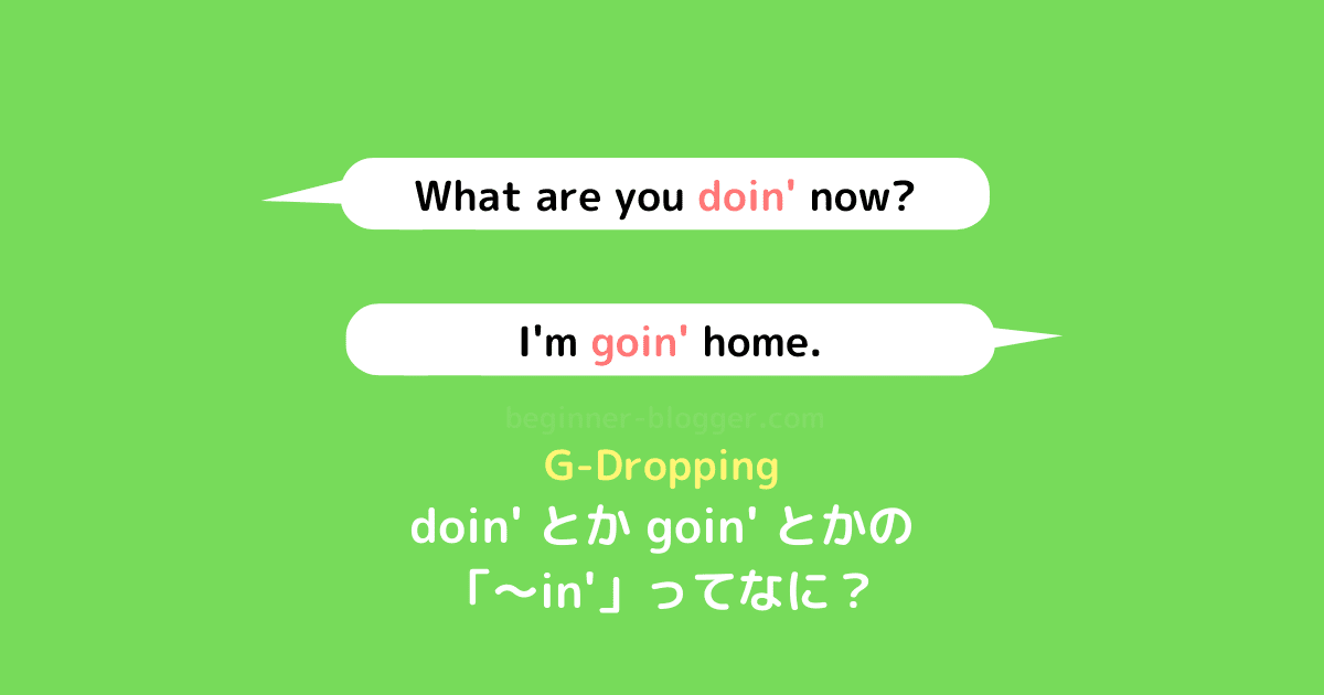 doin' とか goin' とかの「〜in'」って何？ G-Dropping について詳しく見ていきましょう